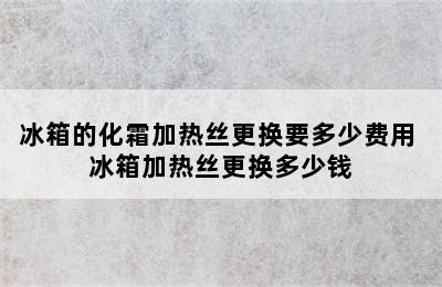 冰箱的化霜加热丝更换要多少费用 冰箱加热丝更换多少钱